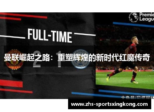 曼联崛起之路：重塑辉煌的新时代红魔传奇