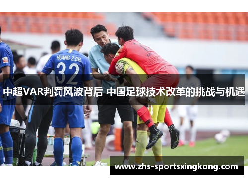 中超VAR判罚风波背后 中国足球技术改革的挑战与机遇