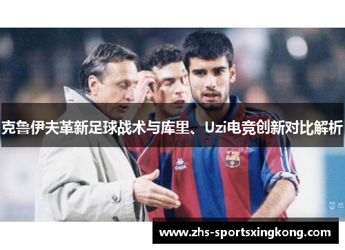 克鲁伊夫革新足球战术与库里、Uzi电竞创新对比解析