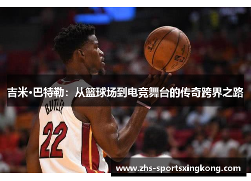 吉米·巴特勒：从篮球场到电竞舞台的传奇跨界之路