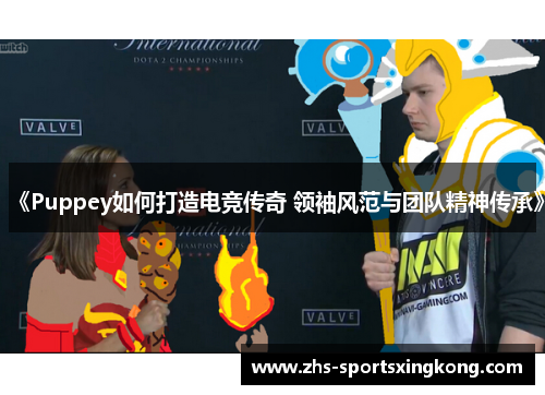 《Puppey如何打造电竞传奇 领袖风范与团队精神传承》