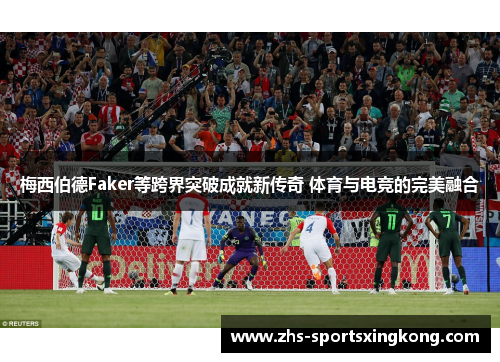 梅西伯德Faker等跨界突破成就新传奇 体育与电竞的完美融合