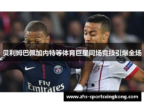 贝利姆巴佩加内特等体育巨星同场竞技引爆全场