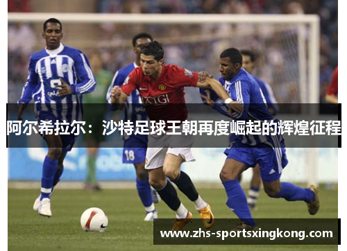 阿尔希拉尔：沙特足球王朝再度崛起的辉煌征程
