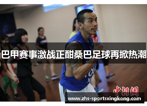 巴甲赛事激战正酣桑巴足球再掀热潮