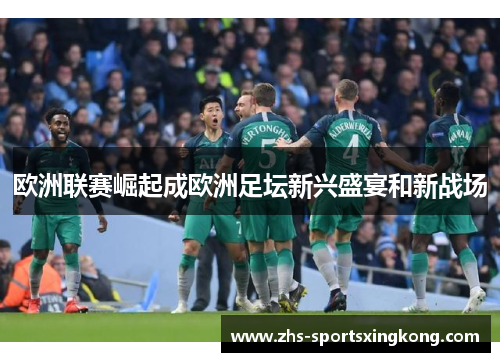 欧洲联赛崛起成欧洲足坛新兴盛宴和新战场