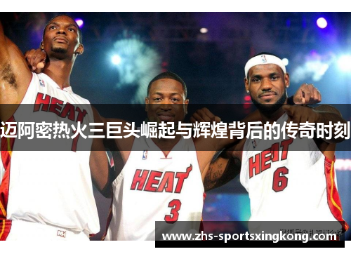 迈阿密热火三巨头崛起与辉煌背后的传奇时刻