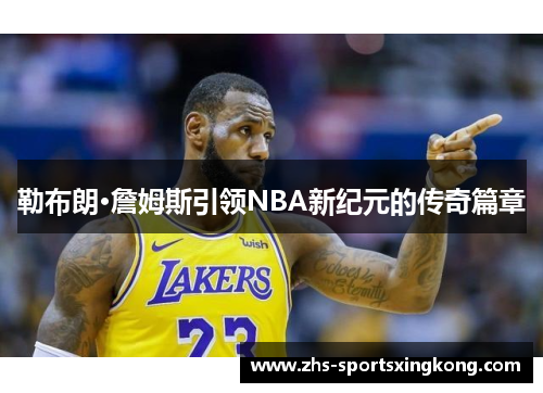 勒布朗·詹姆斯引领NBA新纪元的传奇篇章