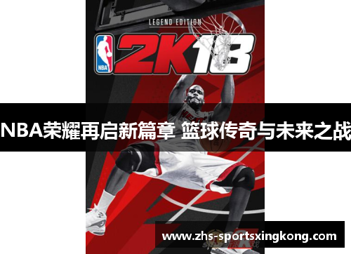 NBA荣耀再启新篇章 篮球传奇与未来之战
