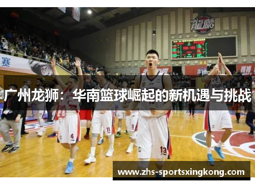 广州龙狮：华南篮球崛起的新机遇与挑战
