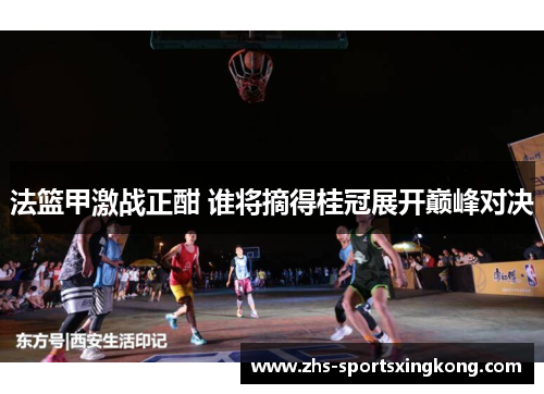 法篮甲激战正酣 谁将摘得桂冠展开巅峰对决