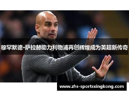 穆罕默德·萨拉赫助力利物浦再创辉煌成为英超新传奇