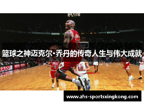篮球之神迈克尔·乔丹的传奇人生与伟大成就