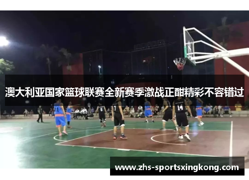 澳大利亚国家篮球联赛全新赛季激战正酣精彩不容错过