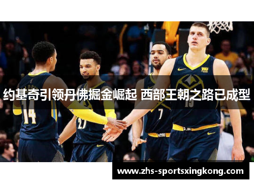 约基奇引领丹佛掘金崛起 西部王朝之路已成型