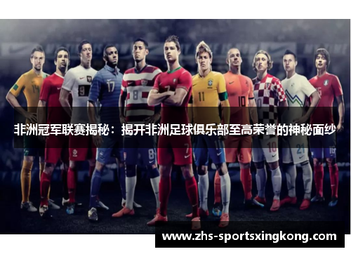 非洲冠军联赛揭秘：揭开非洲足球俱乐部至高荣誉的神秘面纱