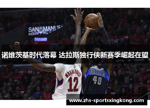 诺维茨基时代落幕 达拉斯独行侠新赛季崛起在望