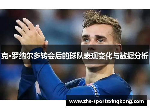 克·罗纳尔多转会后的球队表现变化与数据分析