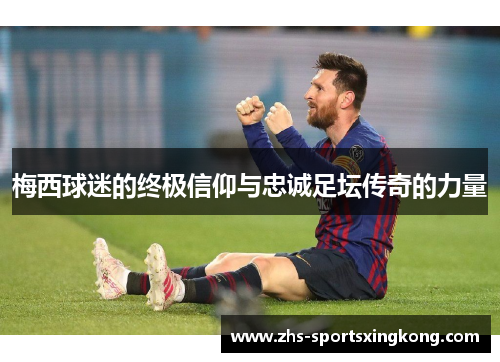 梅西球迷的终极信仰与忠诚足坛传奇的力量