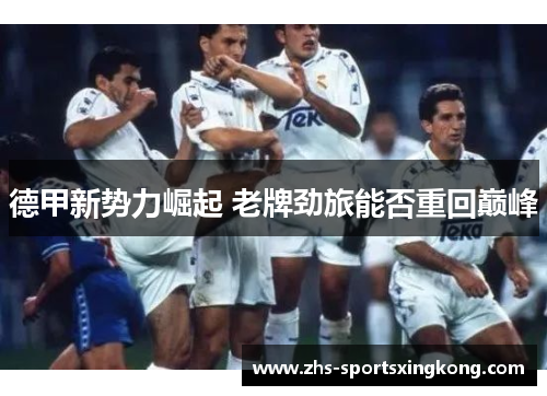 德甲新势力崛起 老牌劲旅能否重回巅峰