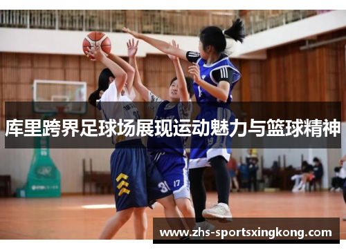 库里跨界足球场展现运动魅力与篮球精神