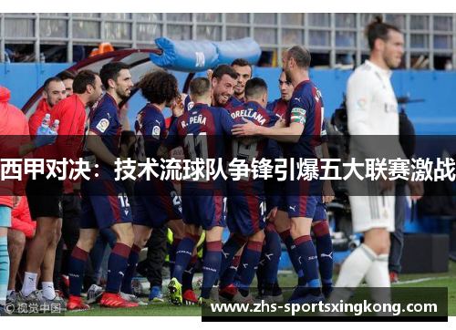 西甲对决：技术流球队争锋引爆五大联赛激战