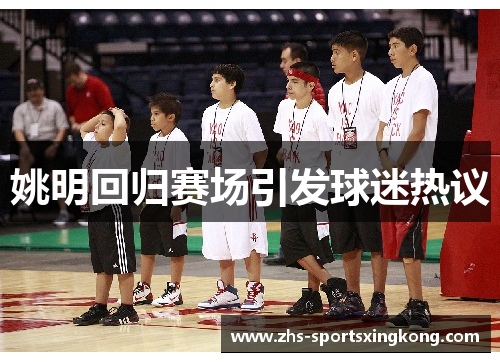 姚明回归赛场引发球迷热议
