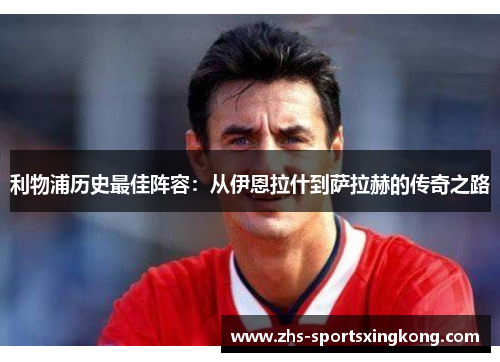 利物浦历史最佳阵容：从伊恩拉什到萨拉赫的传奇之路