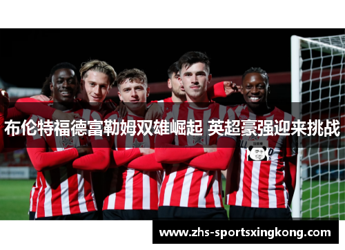 布伦特福德富勒姆双雄崛起 英超豪强迎来挑战
