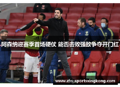 阿森纳迎赛季首场硬仗 能否击败强敌争夺开门红