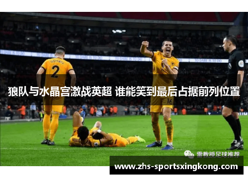 狼队与水晶宫激战英超 谁能笑到最后占据前列位置