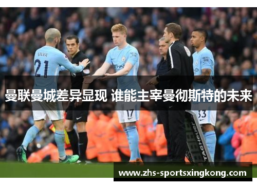 曼联曼城差异显现 谁能主宰曼彻斯特的未来