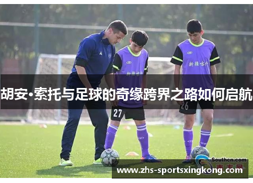 胡安·索托与足球的奇缘跨界之路如何启航