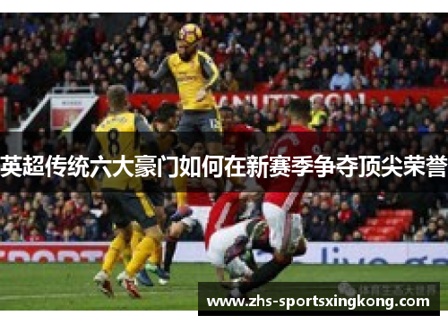 英超传统六大豪门如何在新赛季争夺顶尖荣誉