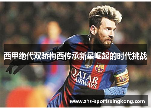 西甲绝代双骄梅西传承新星崛起的时代挑战