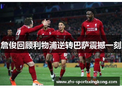 詹俊回顾利物浦逆转巴萨震撼一刻